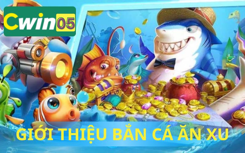 GIỚI THIỆU BẮN CÁ ĂN XU TẠI CWIN05